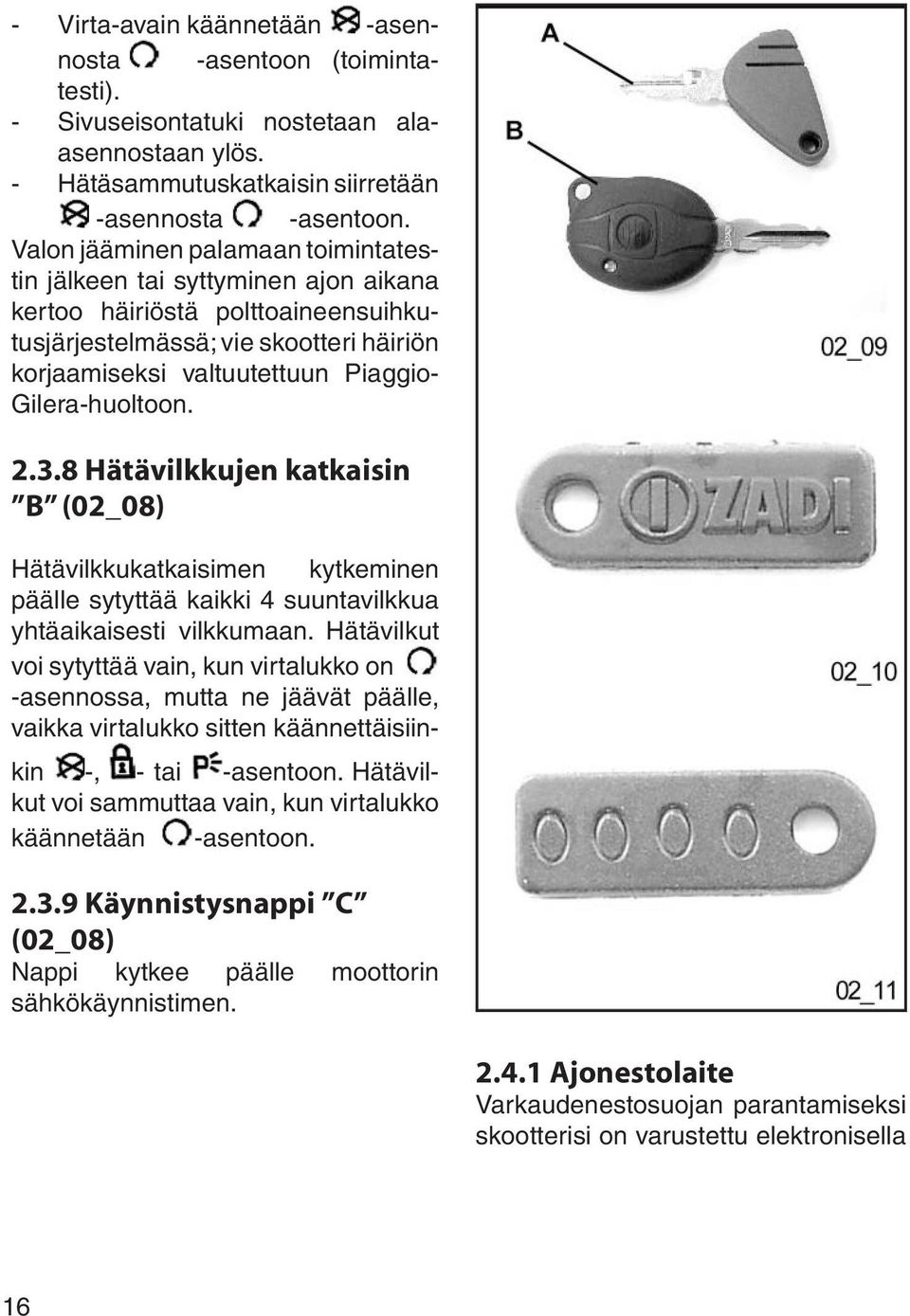 Gilera-huoltoon. 2.3.8 Hätävilkkujen katkaisin B (02_08) Hätävilkkukatkaisimen kytkeminen päälle sytyttää kaikki 4 suuntavilkkua yhtäaikaisesti vilkkumaan.