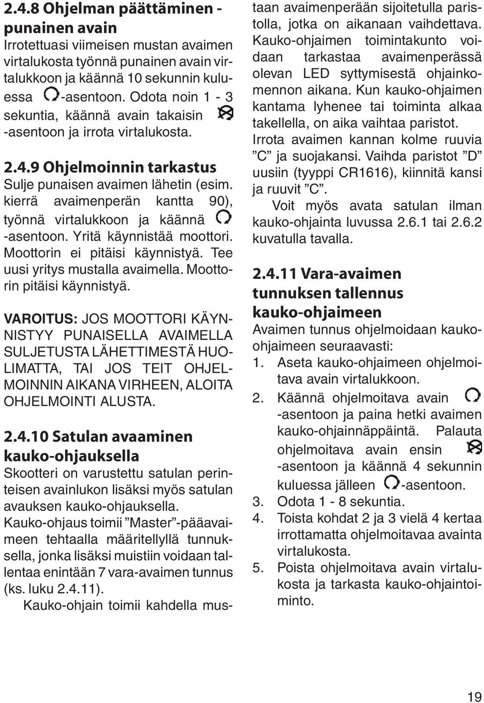 kierrä avaimenperän kantta 90), työnnä virtalukkoon ja käännä -asentoon. Yritä käynnistää moottori. Moottorin ei pitäisi käynnistyä. Tee uusi yritys mustalla avaimella. Moottorin pitäisi käynnistyä.