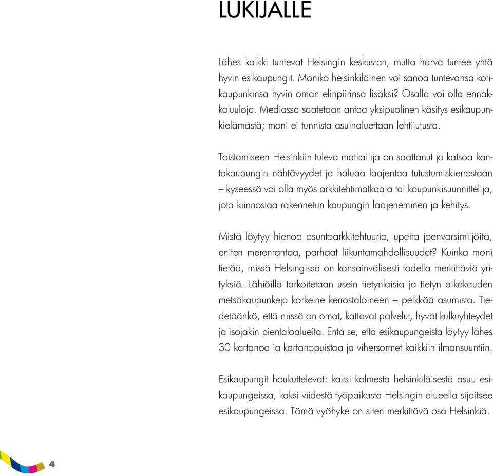 Toistamiseen Helsinkiin tuleva matkailija on saattanut jo katsoa kantakaupungin nähtävyydet ja haluaa laajentaa tutustumiskierrostaan kyseessä voi olla myös arkkitehtimatkaaja tai