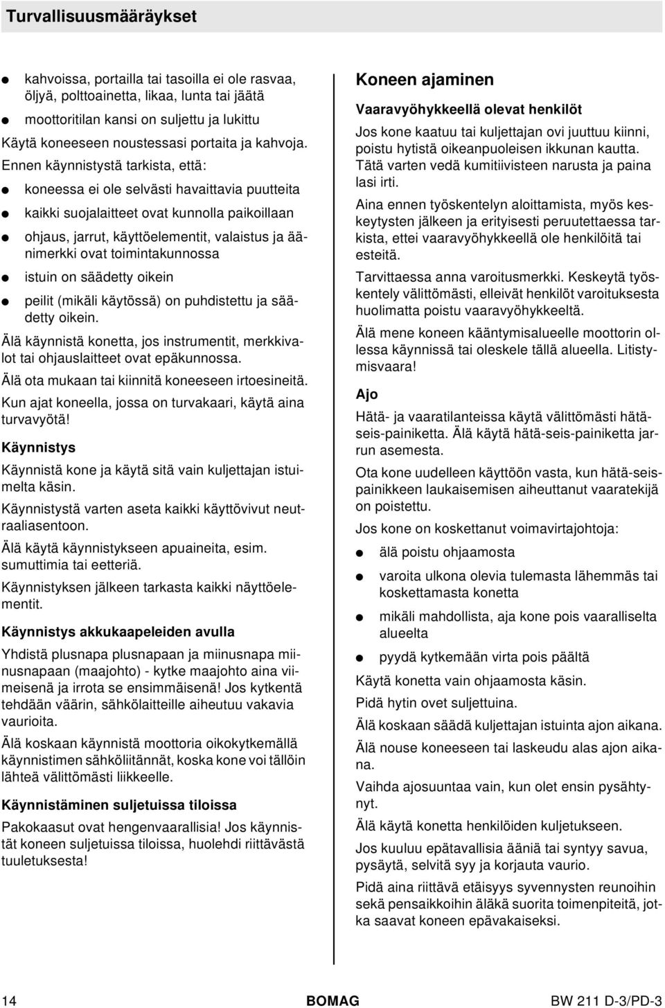 istuin on säädetty oikein peiit (mikäi käytössä) on puhdistettu ja säädetty oikein. Ää käynnistä konetta, jos instrumentit, merkkivaot tai ohjausaitteet ovat epäkunnossa.