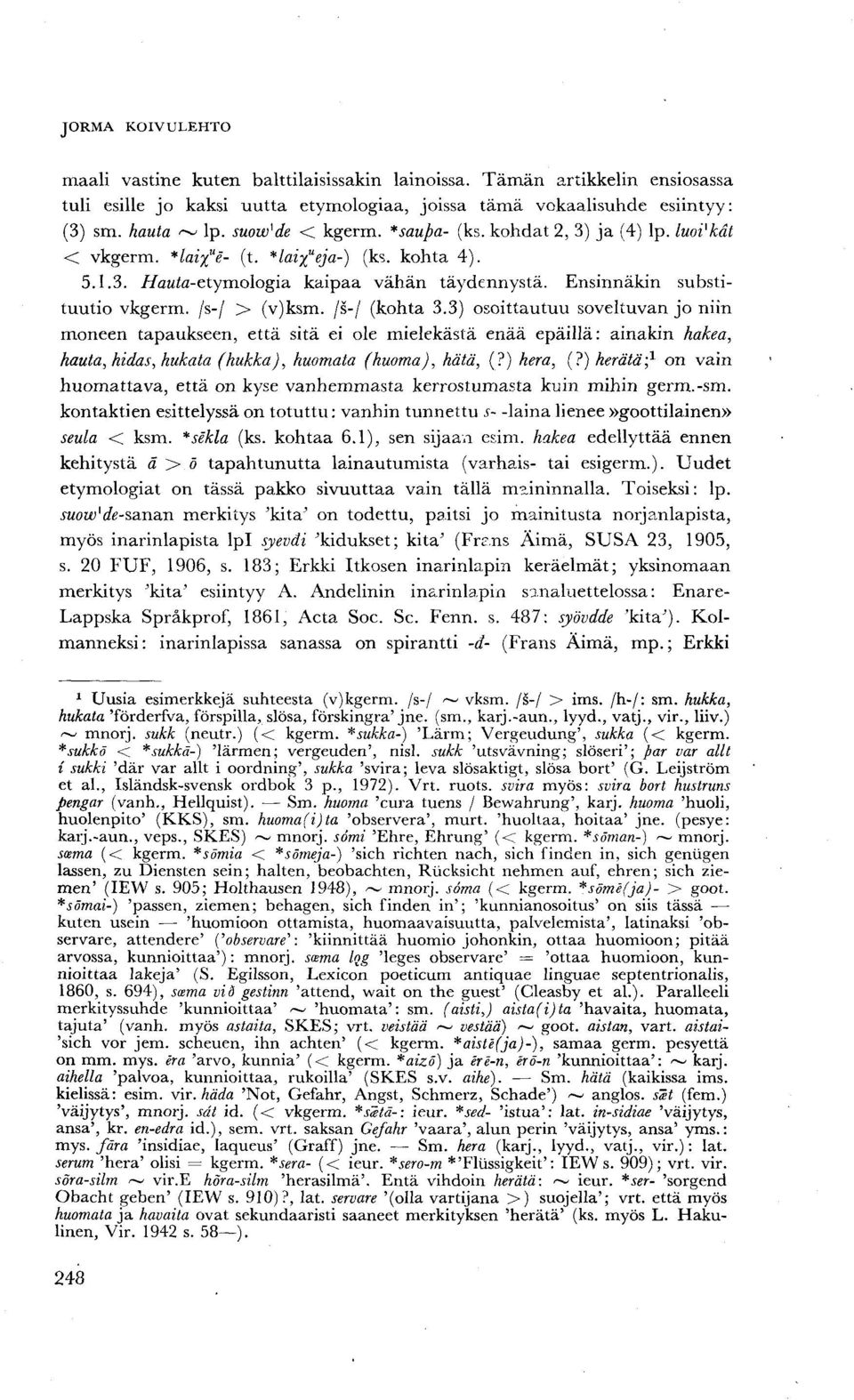 /s-/ (kohta 3.3) osoittautuu soveltuvan jo niin moneen tapaukseen, että sitä ei ole mielekästä enää epäillä: ainakin hakea, hauta, hidas, hukata (hukka), huomata (huoma), hätä, (?) hera, (?