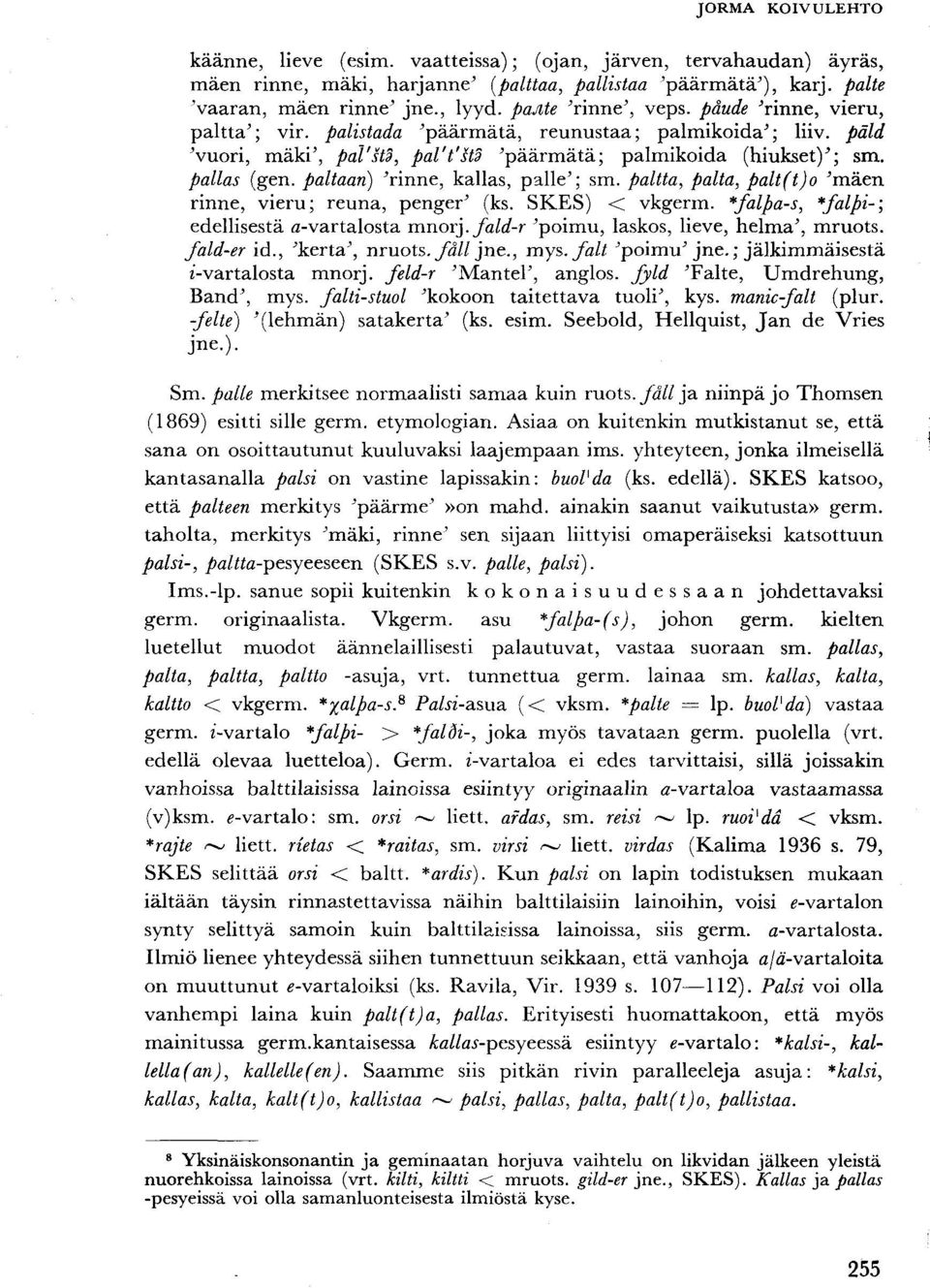 paltaan) 'rinne, kallas, palle'; sm. paltta, paita, palt(t)o 'mäen rinne, vieru; reuna, penger' (ks. SKES) < vkgerm. *falpa-s, *falpi-\ edellisestä a-vartalosta mnorj.