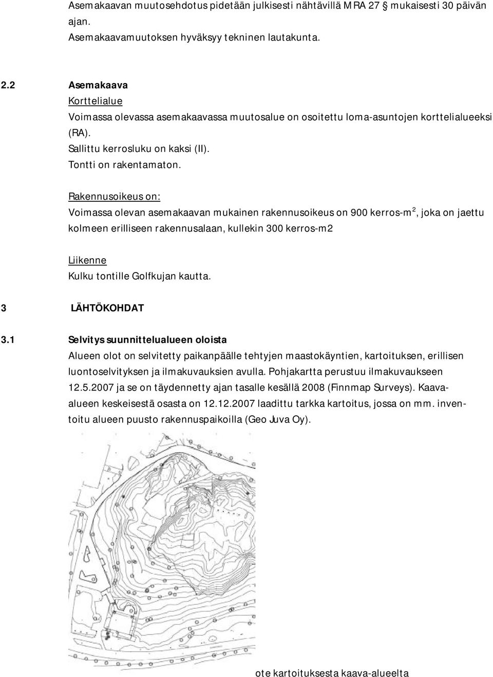 Rakennusoikeus on: Voimassa olevan asemakaavan mukainen rakennusoikeus on 900 kerros-m 2, joka on jaettu kolmeen erilliseen rakennusalaan, kullekin 300 kerros-m2 Liikenne Kulku tontille Golfkujan