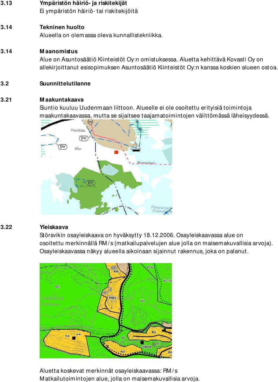 Alueelle ei ole osoitettu erityisiä toimintoja maakuntakaavassa, mutta se sijaitsee taajamatoimintojen välittömässä läheisyydessä. 3.22 Yleiskaava Störsvikin osayleiskaava on hyväksytty 18.12.2006.