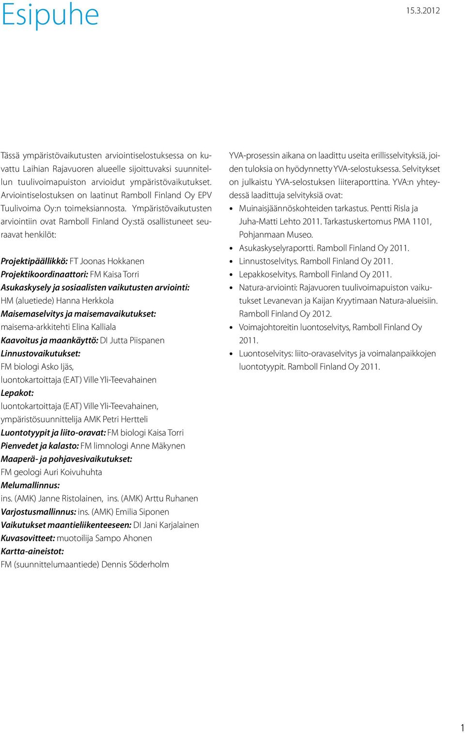 Ympäristövaikutusten arviointiin ovat Ramboll Finland Oy:stä osallistuneet seuraavat henkilöt: Projektipäällikkö: FT Joonas Hokkanen Projektikoordinaattori: FM Kaisa Torri Asukaskysely ja