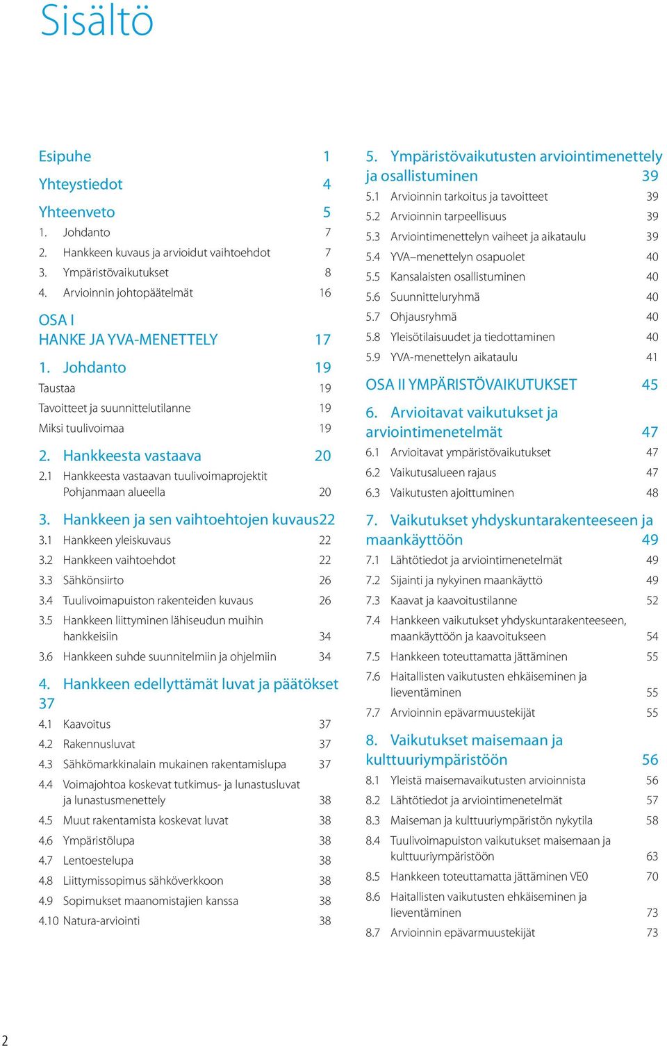 Hankkeen ja sen vaihtoehtojen kuvaus 22 3.1 Hankkeen yleiskuvaus 22 3.2 Hankkeen vaihtoehdot 22 3.3 Sähkönsiirto 26 3.4 Tuulivoimapuiston rakenteiden kuvaus 26 3.