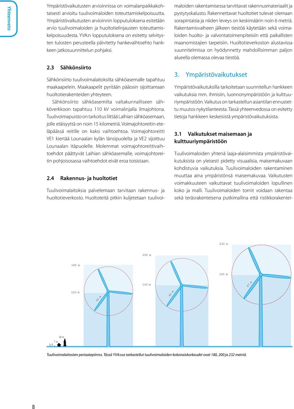 YVA:n lopputuloksena on esitetty selvitysten tulosten perusteella päivitetty hankevaihtoehto hankkeen jatkosuunnittelun pohjaksi. 2.