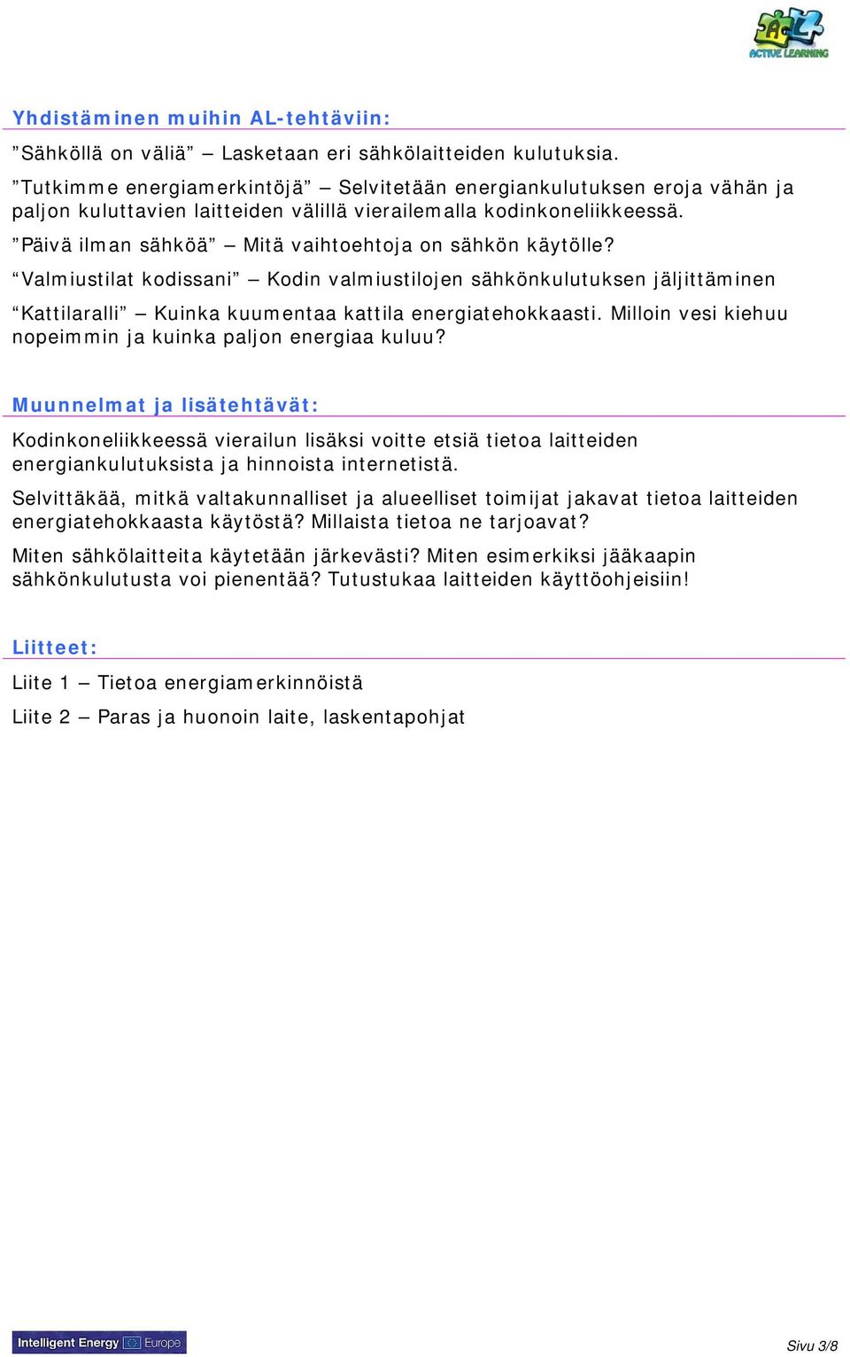 Päivä ilman sähköä Mitä vaihtoehtoja on sähkön käytölle? Valmiustilat kodissani Kodin valmiustilojen sähkönkulutuksen jäljittäminen Kattilaralli Kuinka kuumentaa kattila energiatehokkaasti.