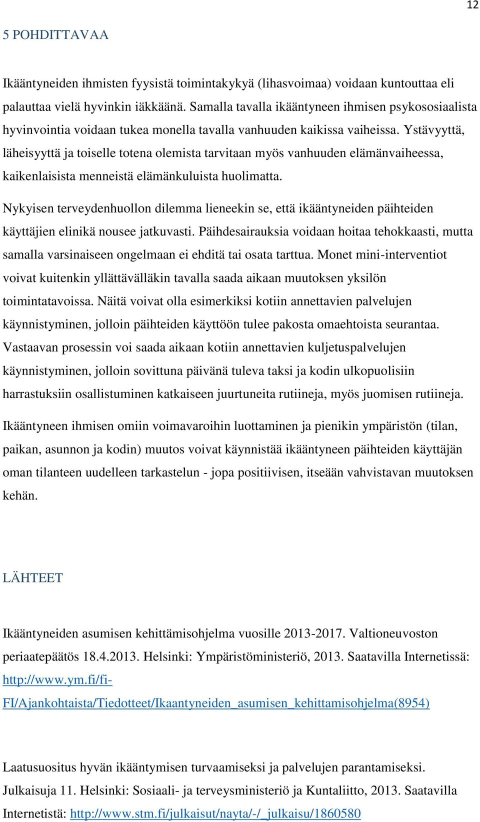 Ystävyyttä, läheisyyttä ja toiselle totena olemista tarvitaan myös vanhuuden elämänvaiheessa, kaikenlaisista menneistä elämänkuluista huolimatta.