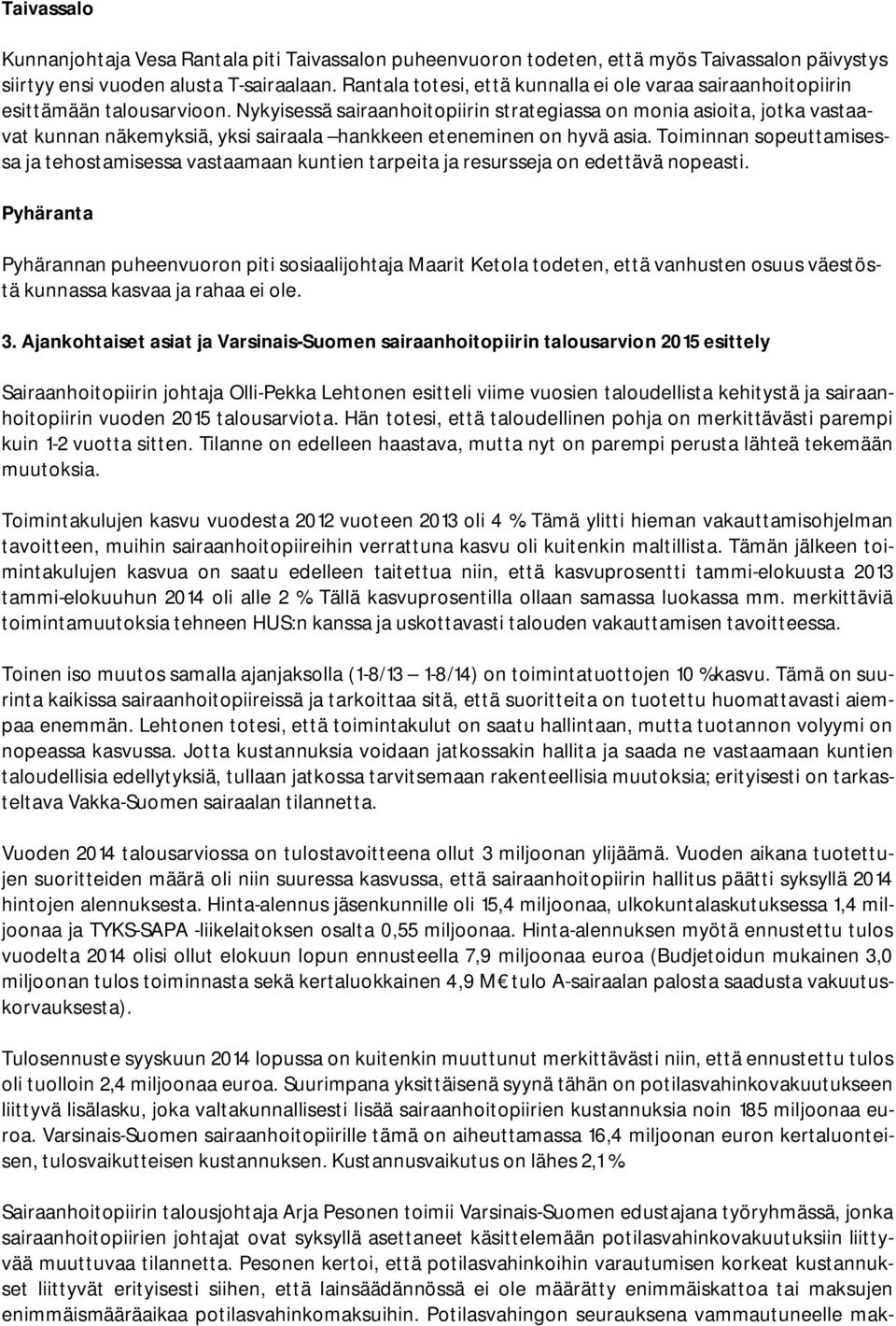 Nykyisessä sairaanhoitopiirin strategiassa on monia asioita, jotka vastaavat kunnan näkemyksiä, yksi sairaala hankkeen eteneminen on hyvä asia.