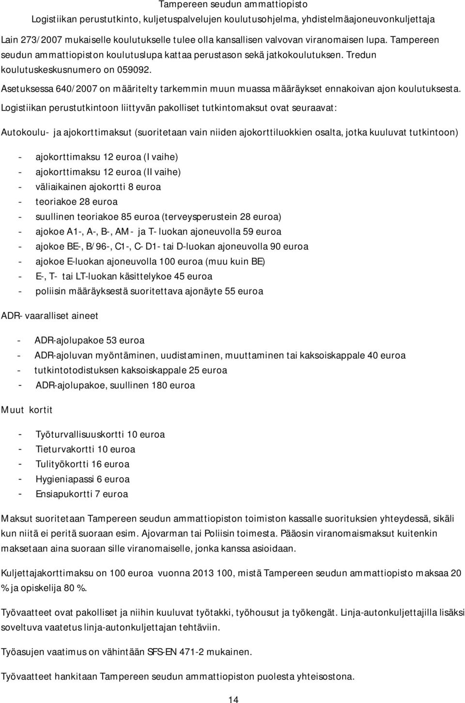 Logistiikan perustutkintoon liittyvän pakolliset tutkintomaksut ovat seuraavat: Autokoulu- ja ajokorttimaksut (suoritetaan vain niiden ajokorttiluokkien osalta, jotka kuuluvat tutkintoon) -