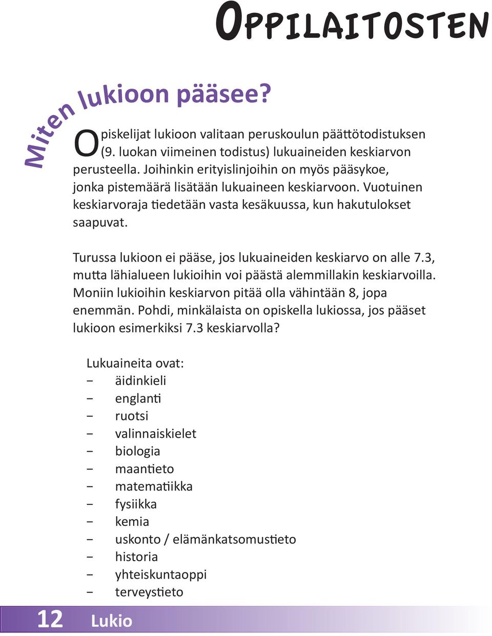 Turussa lukioon ei pääse, jos lukuaineiden keskiarvo on alle 7.3, mutta lähialueen lukioihin voi päästä alemmillakin keskiarvoilla. Moniin lukioihin keskiarvon pitää olla vähintään 8, jopa enemmän.