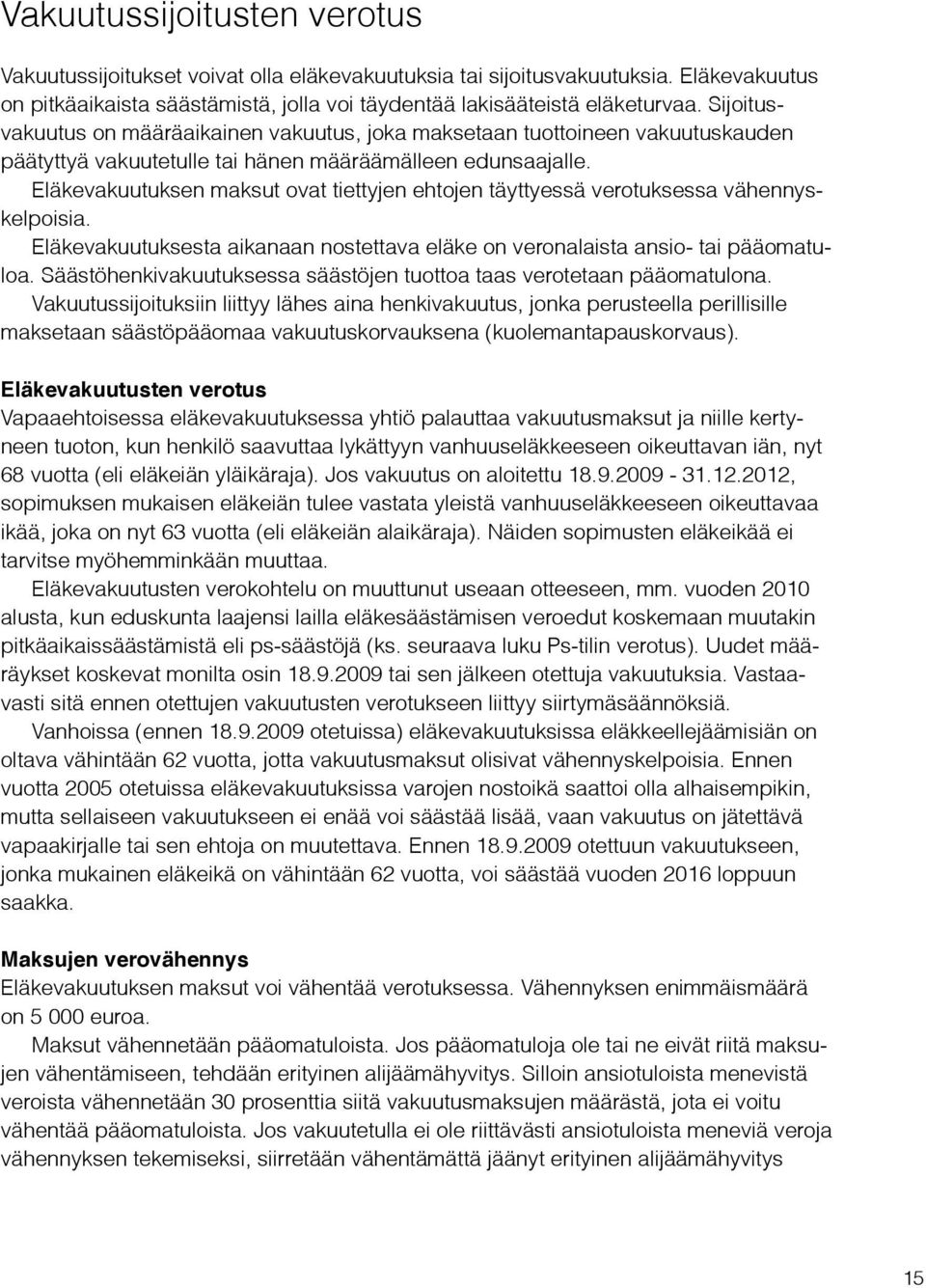 Eläkevakuutuksen maksut ovat tiettyjen ehtojen täyttyessä verotuksessa vähennyskelpoisia. Eläkevakuutuksesta aikanaan nostettava eläke on veronalaista ansio- tai pääomatuloa.