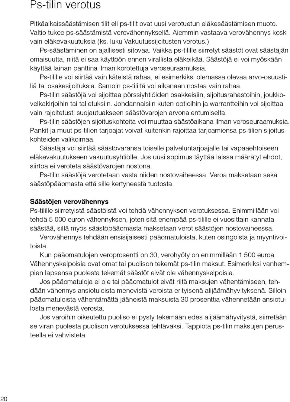 Vaikka ps-tilille siirretyt säästöt ovat säästäjän omaisuutta, niitä ei saa käyttöön ennen virallista eläkeikää. Säästöjä ei voi myöskään käyttää lainan panttina ilman korotettuja veroseuraamuksia.