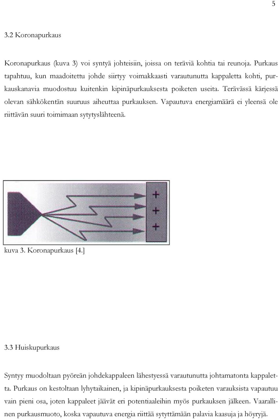 Terävässä kärjessä olevan sähkökentän suuruus aiheuttaa purkauksen. Vapautuva energiamäärä ei yleensä ole riittävän suuri toimimaan sytytyslähteenä. kuva 3. Koronapurkaus [4.] 3.