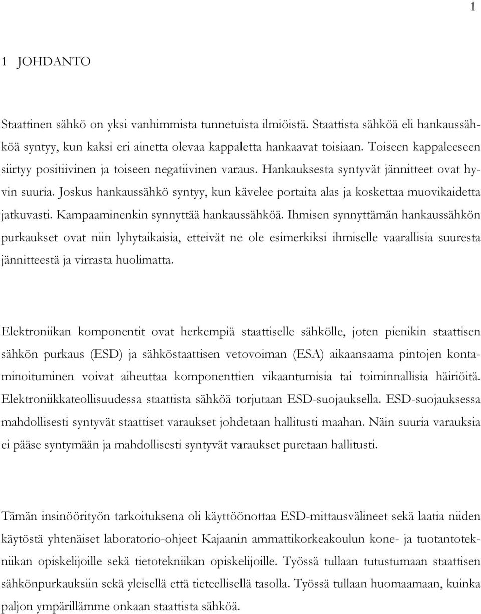 Joskus hankaussähkö syntyy, kun kävelee portaita alas ja koskettaa muovikaidetta jatkuvasti. Kampaaminenkin synnyttää hankaussähköä.