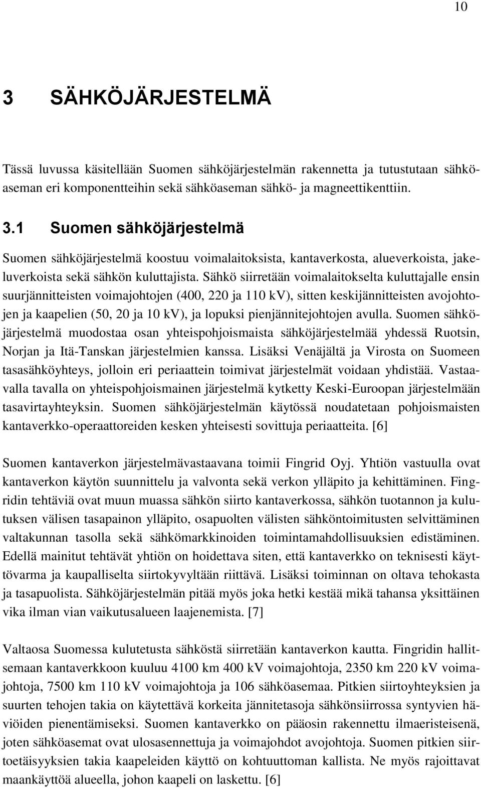 pienjännitejohtojen avulla. Suomen sähköjärjestelmä muodostaa osan yhteispohjoismaista sähköjärjestelmää yhdessä Ruotsin, Norjan ja Itä-Tanskan järjestelmien kanssa.