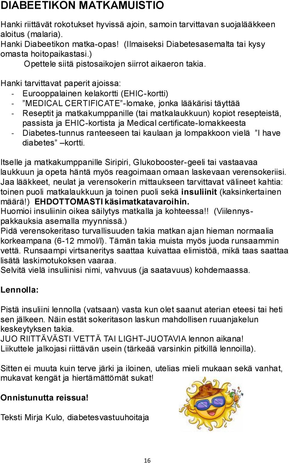 Hanki tarvittavat paperit ajoissa: - Eurooppalainen kelakortti (EHIC-kortti) - MEDICAL CERTIFICATE -lomake, jonka lääkärisi täyttää - Reseptit ja matkakumppanille (tai matkalaukkuun) kopiot
