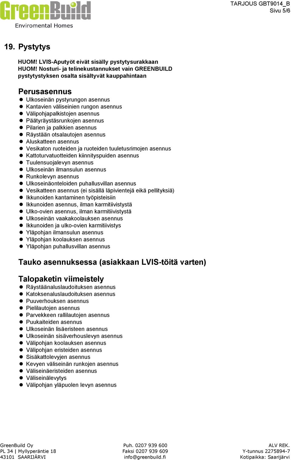 asennus Päätyräystäsrunkojen asennus Pilarien ja palkkien asennus Räystään otsalautojen asennus Aluskatteen asennus Vesikaton ruoteiden ja ruoteiden tuuletusrimojen asennus Kattoturvatuotteiden