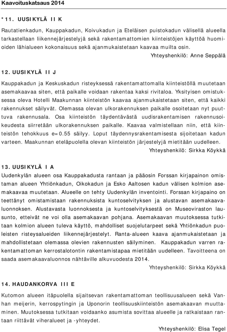 UUSIKYLÄ II J Kauppakadun ja Keskuskadun risteyksessä rakentamattomalla kiinteistöllä muutetaan asemakaavaa siten, että paikalle voidaan rakentaa kaksi rivitaloa.