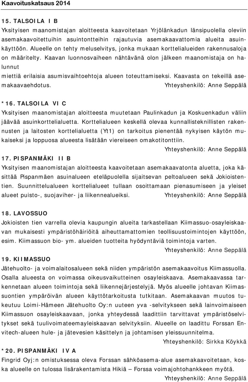 Kaavan luonnosvaiheen nähtävänä olon jälkeen maanomistaja on halunnut miettiä erilaisia asumisvaihtoehtoja alueen toteuttamiseksi. Kaavasta on tekeillä asemakaavaehdotus. *16.