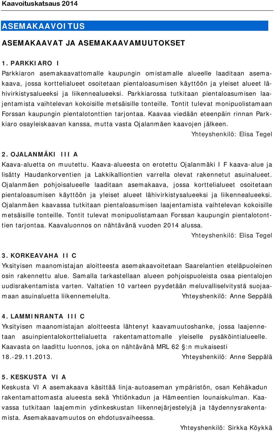 liikennealueeksi. Parkkiarossa tutkitaan pientaloasumisen laajentamista vaihtelevan kokoisille metsäisille tonteille. Tontit tulevat monipuolistamaan Forssan kaupungin pientalotonttien tarjontaa.