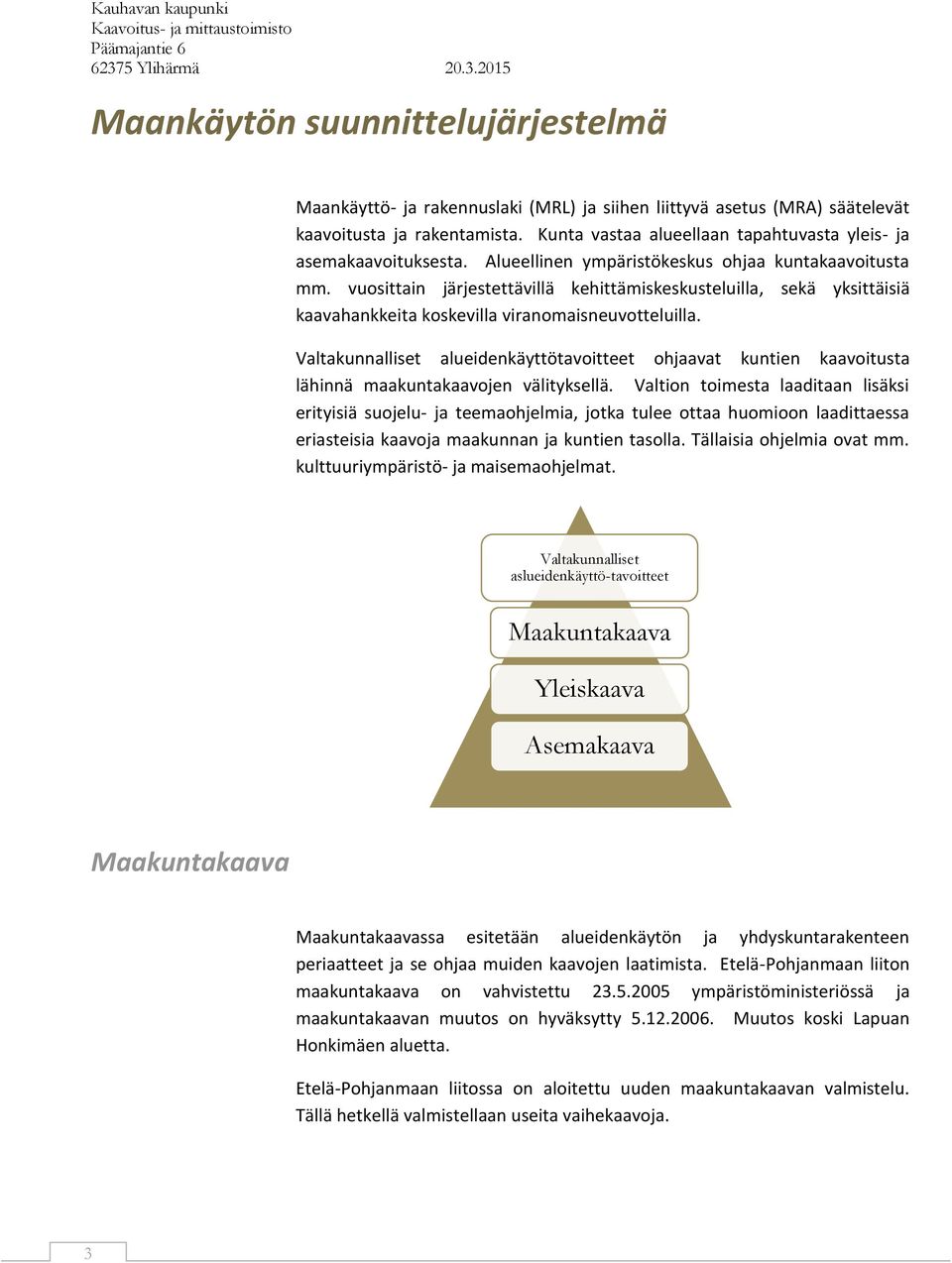 vuosittain järjestettävillä kehittämiskeskusteluilla, sekä yksittäisiä kaavahankkeita koskevilla viranomaisneuvotteluilla.