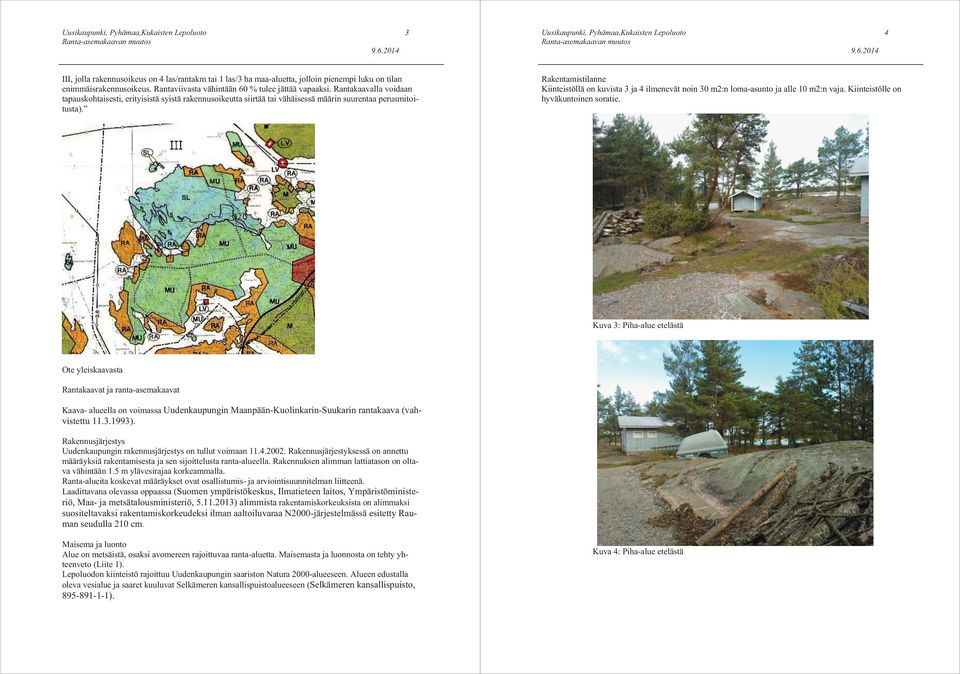 Rakentamistilanne Kiinteistöllä on kuvista 3 ja 4 ilmenevät noin 30 m2:n loma-asunto ja alle 10 m2:n vaja. Kiinteistölle on hyväkuntoinen soratie.