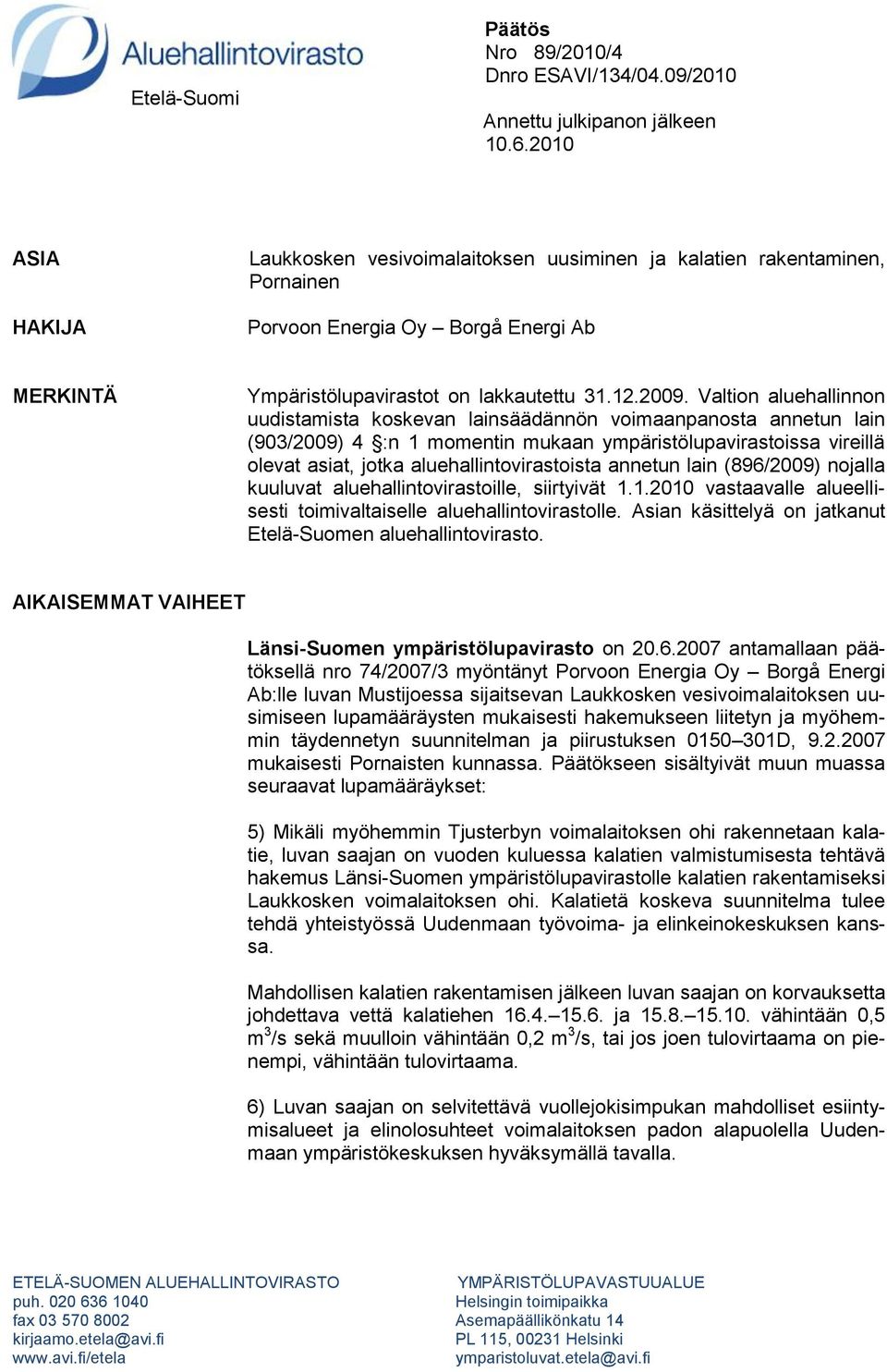 Valtion aluehallinnon uudistamista koskevan lainsäädännön voimaanpanosta annetun lain (903/2009) 4 :n 1 momentin mukaan ympäristölupavirastoissa vireillä olevat asiat, jotka aluehallintovirastoista