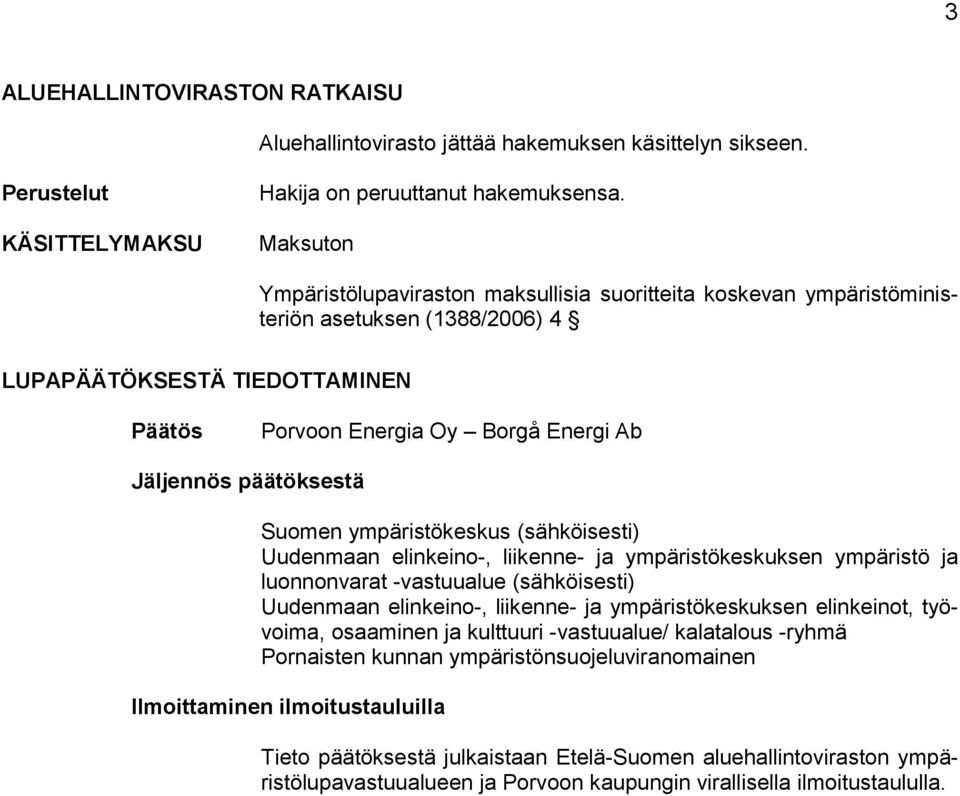 päätöksestä Suomen ympäristökeskus (sähköisesti) Uudenmaan elinkeino-, liikenne- ja ympäristökeskuksen ympäristö ja luonnonvarat -vastuualue (sähköisesti) Uudenmaan elinkeino-, liikenne- ja
