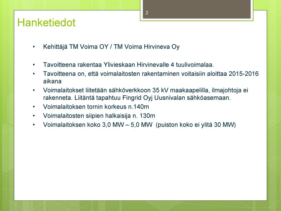 sähköverkkoon 35 kv maakaapelilla, ilmajohtoja ei rakenneta. Liitäntä tapahtuu Fingrid Oyj Uusnivalan sähköasemaan.
