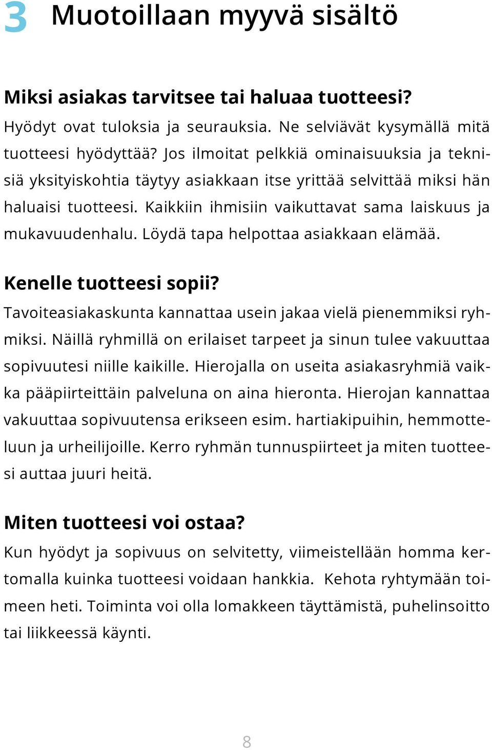 Löydä tapa helpottaa asiakkaan elämää. Kenelle tuotteesi sopii? Tavoiteasiakaskunta kannattaa usein jakaa vielä pienemmiksi ryhmiksi.