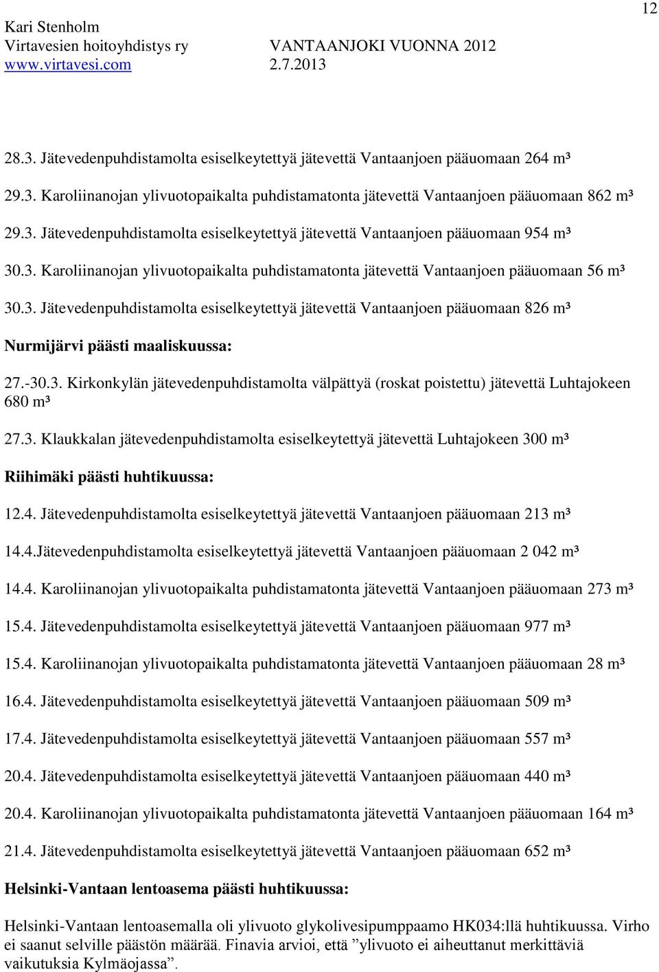 -30.3. Kirkonkylän jätevedenpuhdistamolta välpättyä (roskat poistettu) jätevettä Luhtajokeen 680 m³ 27.3. Klaukkalan jätevedenpuhdistamolta esiselkeytettyä jätevettä Luhtajokeen 300 m³ Riihimäki päästi huhtikuussa: 12.