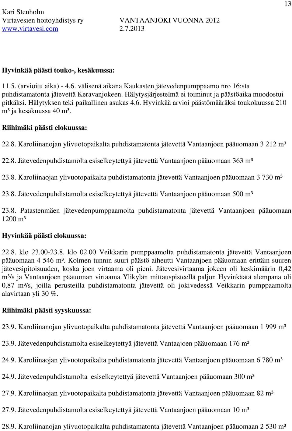 Riihimäki päästi elokuussa: 22.8. Karoliinanojan ylivuotopaikalta puhdistamatonta jätevettä Vantaanjoen pääuomaan 3 212 m³ 22.8. Jätevedenpuhdistamolta esiselkeytettyä jätevettä Vantaanjoen pääuomaan 363 m³ 23.