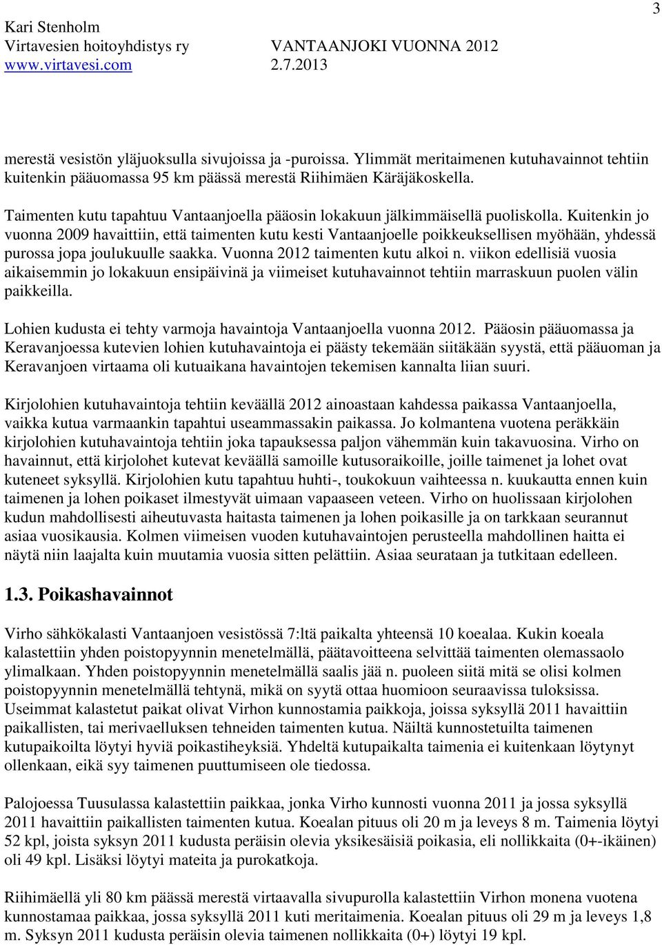 Kuitenkin jo vuonna 2009 havaittiin, että taimenten kutu kesti Vantaanjoelle poikkeuksellisen myöhään, yhdessä purossa jopa joulukuulle saakka. Vuonna 2012 taimenten kutu alkoi n.