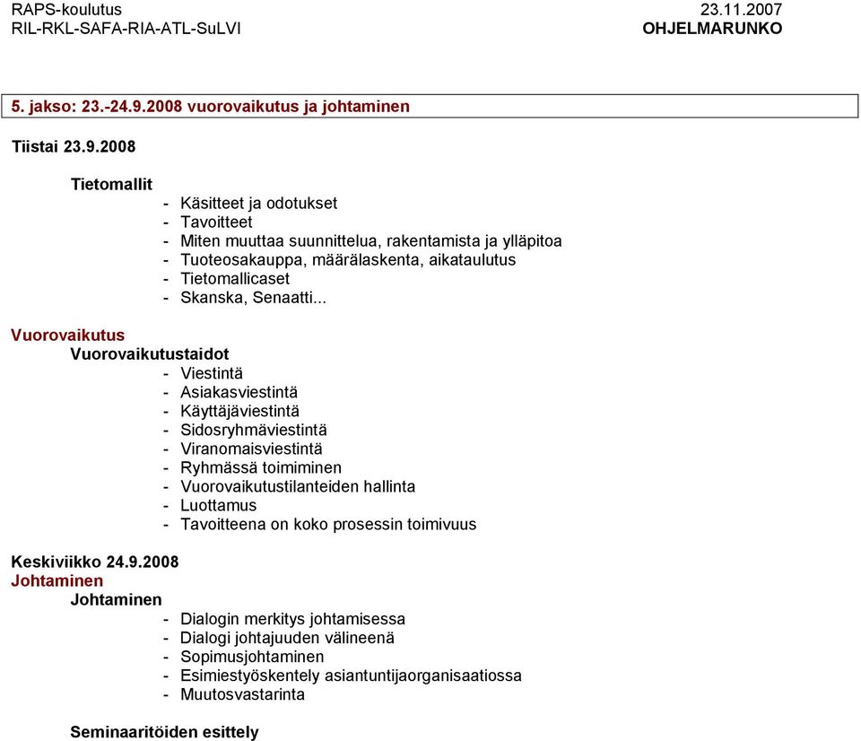 2008 Tietomallit - Käsitteet ja odotukset - Tavoitteet - Miten muuttaa suunnittelua, rakentamista ja ylläpitoa - Tuoteosakauppa, määrälaskenta, aikataulutus - Tietomallicaset -