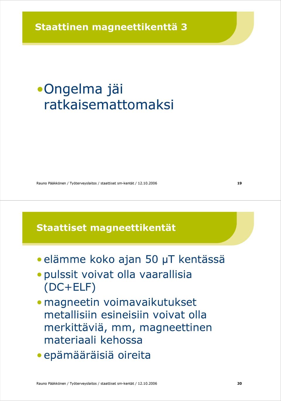 2006 19 Staattiset magneettikentät elämme koko ajan 50 µt kentässä pulssit voivat olla vaarallisia (DC+ELF)