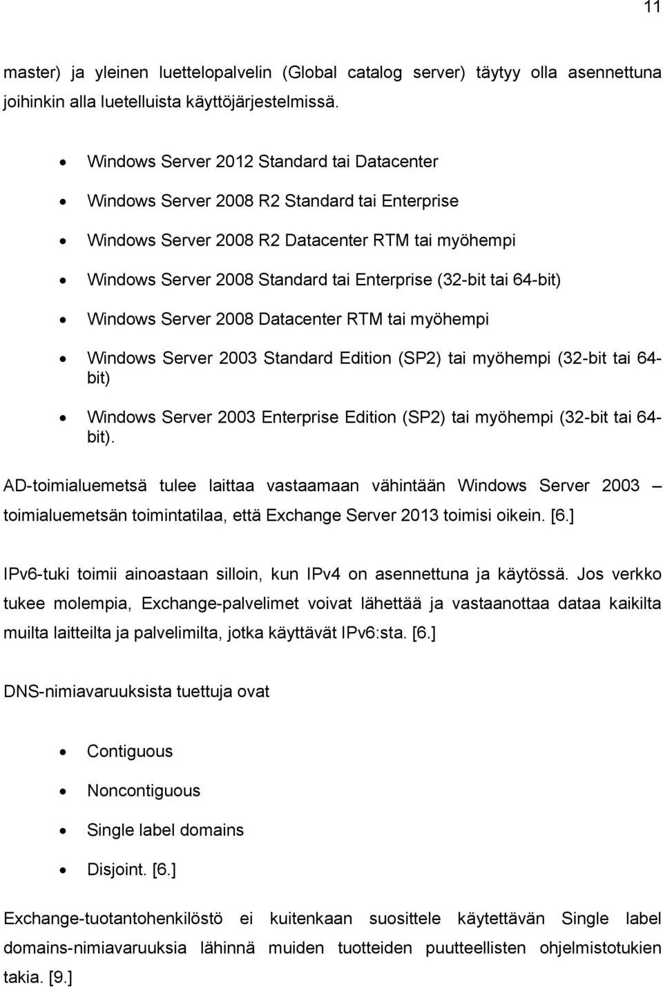 64-bit) Windows Server 2008 Datacenter RTM tai myöhempi Windows Server 2003 Standard Edition (SP2) tai myöhempi (32-bit tai 64- bit) Windows Server 2003 Enterprise Edition (SP2) tai myöhempi (32-bit