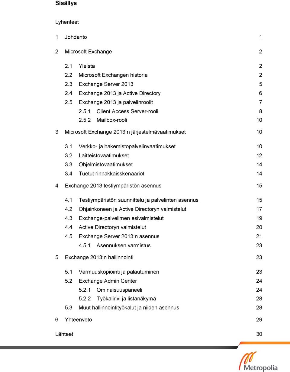 2 Laitteistovaatimukset 12 3.3 Ohjelmistovaatimukset 14 3.4 Tuetut rinnakkaisskenaariot 14 4 Exchange 2013 testiympäristön asennus 15 4.1 Testiympäristön suunnittelu ja palvelinten asennus 15 4.