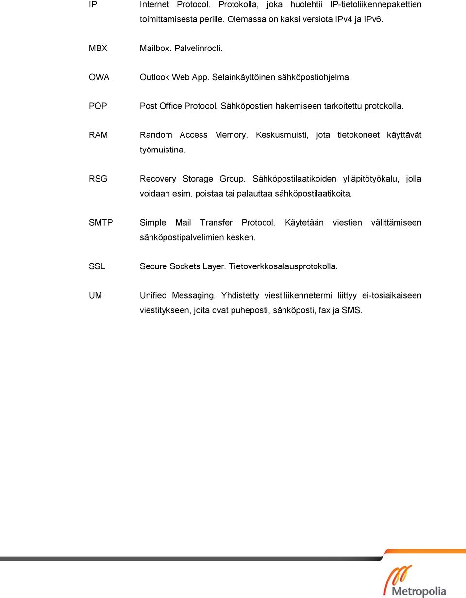 RSG Recovery Storage Group. Sähköpostilaatikoiden ylläpitötyökalu, jolla voidaan esim. poistaa tai palauttaa sähköpostilaatikoita. SMTP Simple Mail Transfer Protocol.