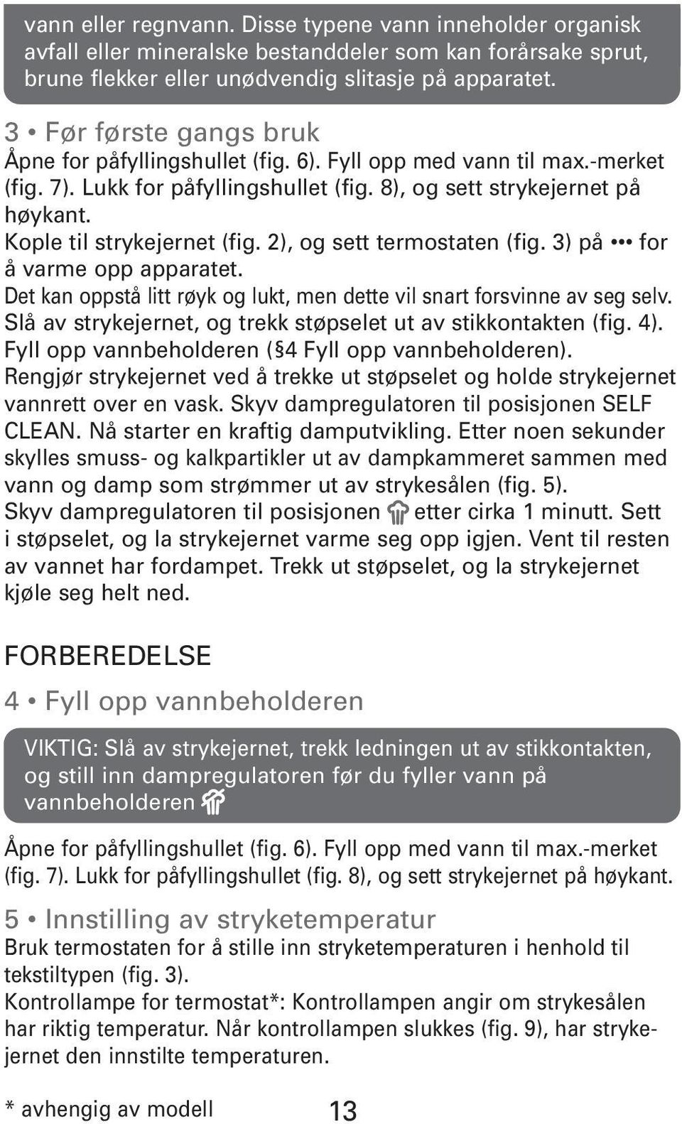 Kople til strykejernet (fig. 2), og sett termostaten (fig. 3) på for å varme opp apparatet. Det kan oppstå litt røyk og lukt, men dette vil snart forsvinne av seg selv.