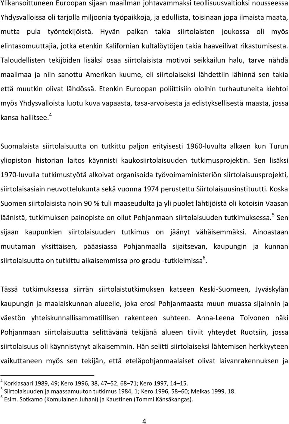 Taloudellisten tekijöiden lisäksi osaa siirtolaisista motivoi seikkailun halu, tarve nähdä maailmaa ja niin sanottu Amerikan kuume, eli siirtolaiseksi lähdettiin lähinnä sen takia että muutkin olivat