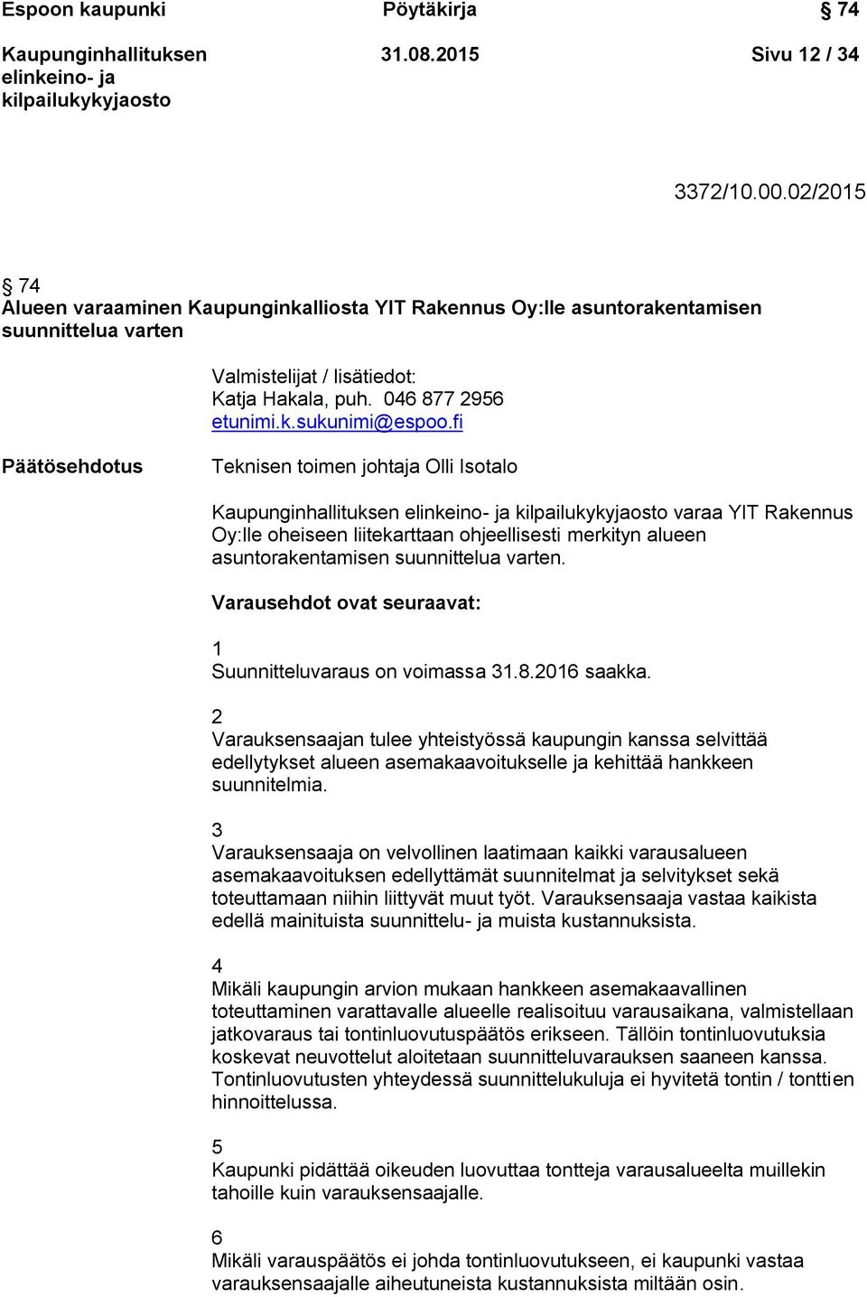 fi Päätösehdotus Teknisen toimen johtaja Olli Isotalo varaa YIT Rakennus Oy:lle oheiseen liitekarttaan ohjeellisesti merkityn alueen asuntorakentamisen suunnittelua varten.