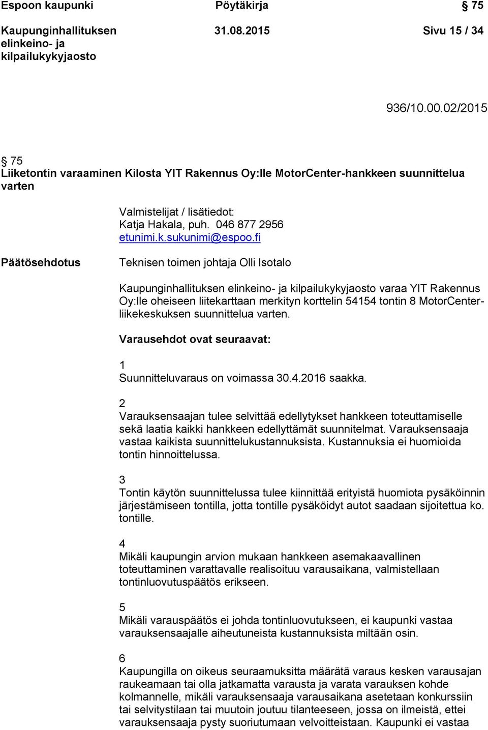 fi Päätösehdotus Teknisen toimen johtaja Olli Isotalo varaa YIT Rakennus Oy:lle oheiseen liitekarttaan merkityn korttelin 54154 tontin 8 MotorCenterliikekeskuksen suunnittelua varten.