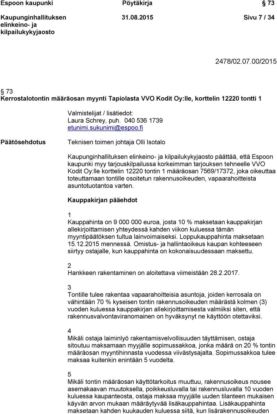 fi Päätösehdotus Teknisen toimen johtaja Olli Isotalo päättää, että Espoon kaupunki myy tarjouskilpailussa korkeimman tarjouksen tehneelle VVO Kodit Oy:lle korttelin 12220 tontin 1 määräosan