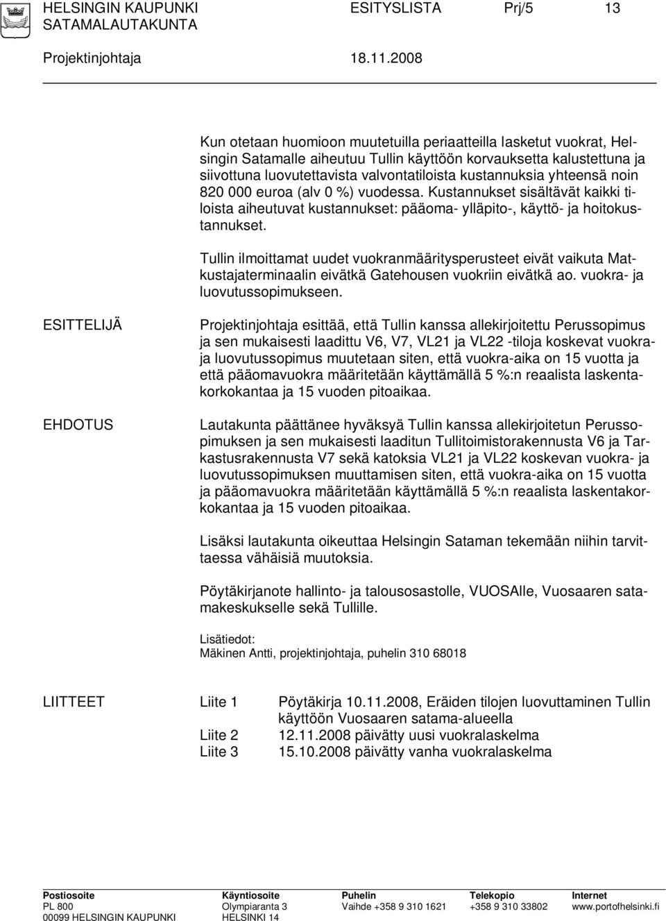 kustannuksia yhteensä noin 820 000 euroa (alv 0 %) vuodessa. Kustannukset sisältävät kaikki tiloista aiheutuvat kustannukset: pääoma- ylläpito-, käyttö- ja hoitokustannukset.