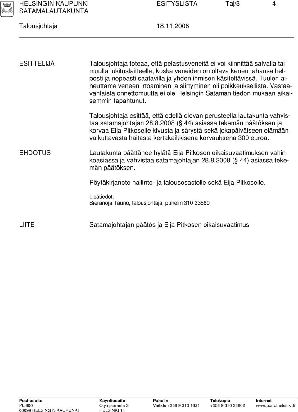 ihmisen käsiteltävissä. Tuulen aiheuttama veneen irtoaminen ja siirtyminen oli poikkeuksellista. Vastaavanlaista onnettomuutta ei ole Helsingin Sataman tiedon mukaan aikaisemmin tapahtunut.