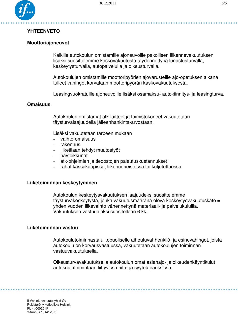 Leasingvuokratuille ajoneuvoille lisäksi osamaksu- autokiinnitys- ja leasingturva. Autokoulun omistamat atk-laitteet ja toimistokoneet vakuutetaan täysturvalaajuudella jälleenhankinta-arvostaan.