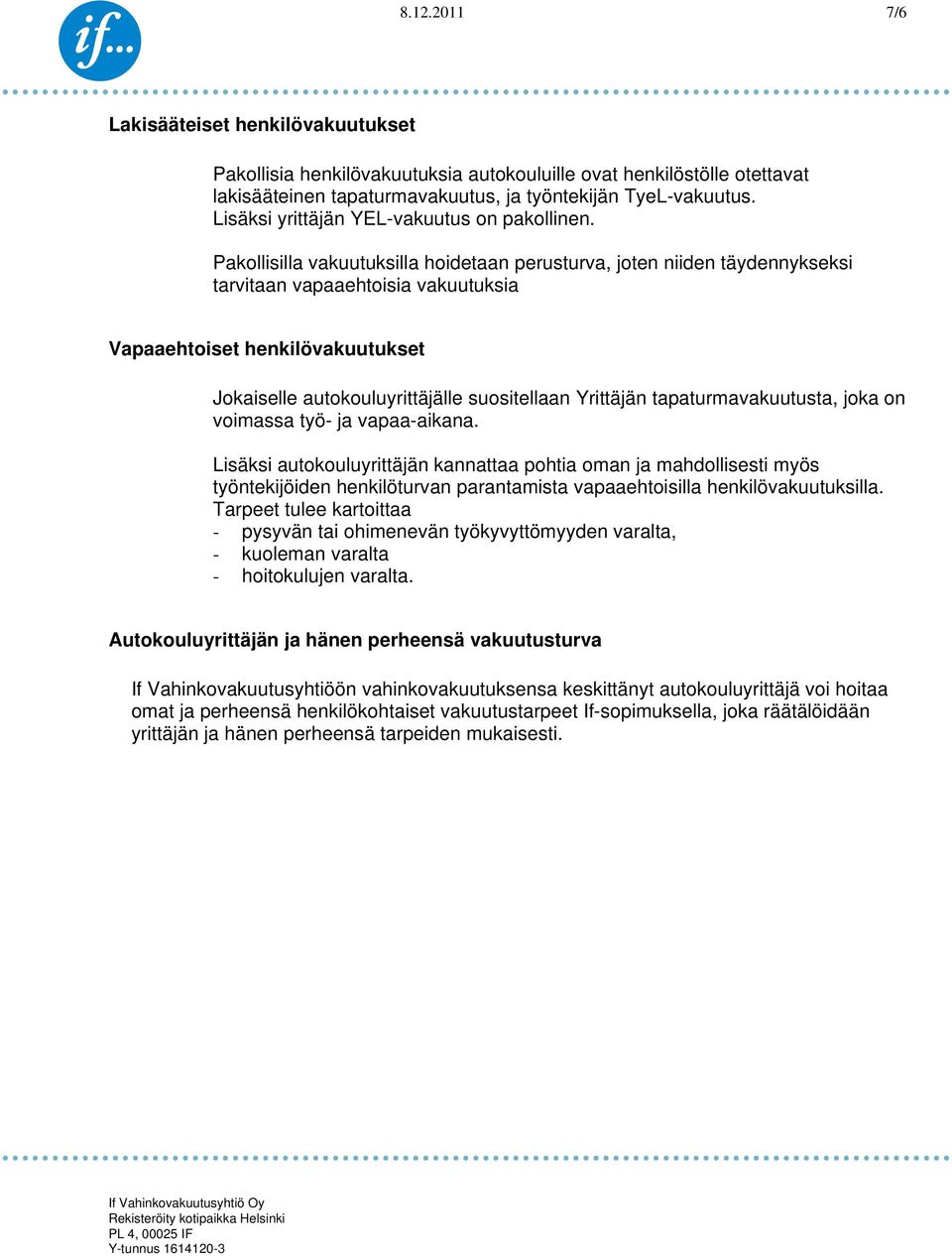 Pakollisilla vakuutuksilla hoidetaan perusturva, joten niiden täydennykseksi tarvitaan vapaaehtoisia vakuutuksia Vapaaehtoiset henkilövakuutukset Jokaiselle autokouluyrittäjälle suositellaan