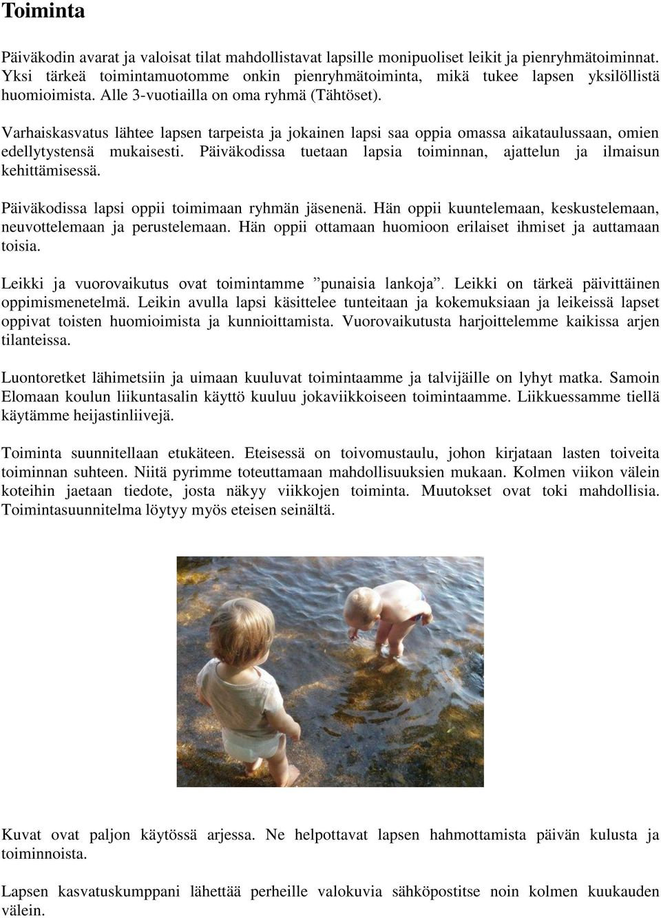 Varhaiskasvatus lähtee lapsen tarpeista ja jokainen lapsi saa oppia omassa aikataulussaan, omien edellytystensä mukaisesti. Päiväkodissa tuetaan lapsia toiminnan, ajattelun ja ilmaisun kehittämisessä.